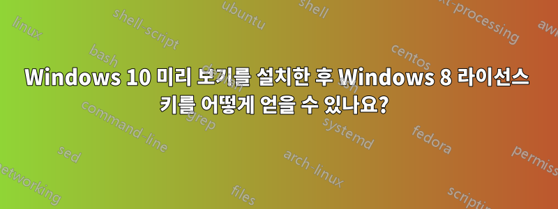 Windows 10 미리 보기를 설치한 후 Windows 8 라이선스 키를 어떻게 얻을 수 있나요? 