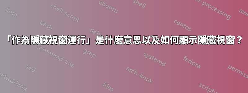 「作為隱藏視窗運行」是什麼意思以及如何顯示隱藏視窗？