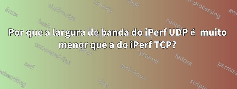 Por que a largura de banda do iPerf UDP é muito menor que a do iPerf TCP?