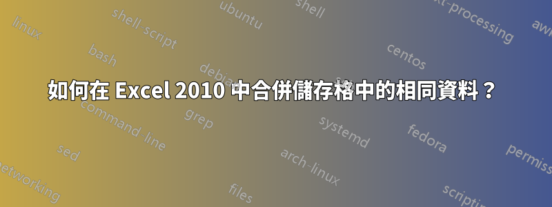 如何在 Excel 2010 中合併儲存格中的相同資料？