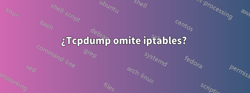 ¿Tcpdump omite iptables?