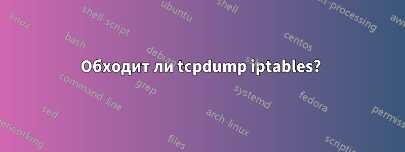 Обходит ли tcpdump iptables?