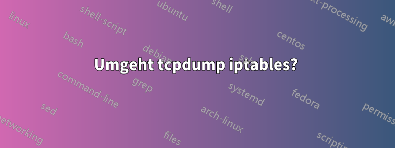 Umgeht tcpdump iptables?