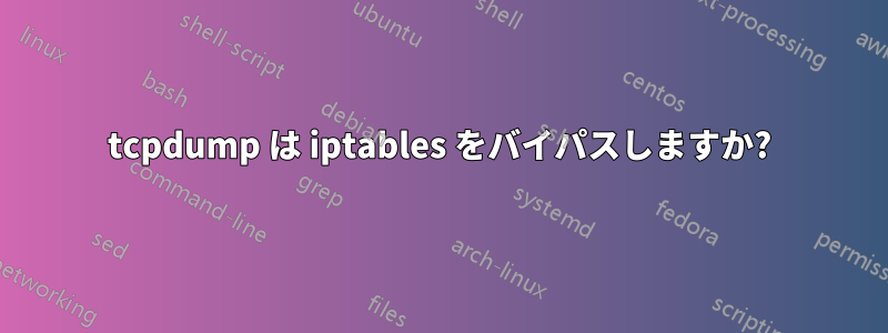 tcpdump は iptables をバイパスしますか?