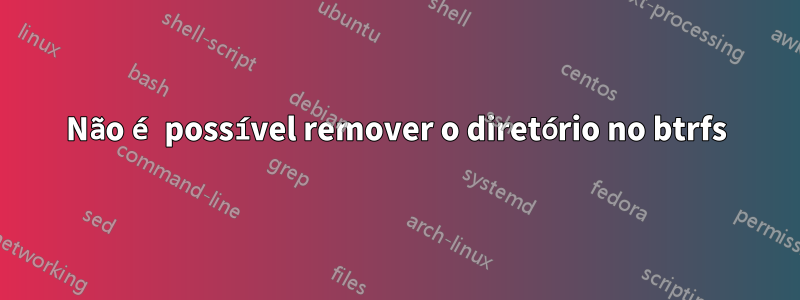 Não é possível remover o diretório no btrfs