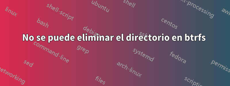 No se puede eliminar el directorio en btrfs