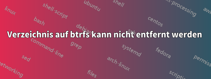 Verzeichnis auf btrfs kann nicht entfernt werden