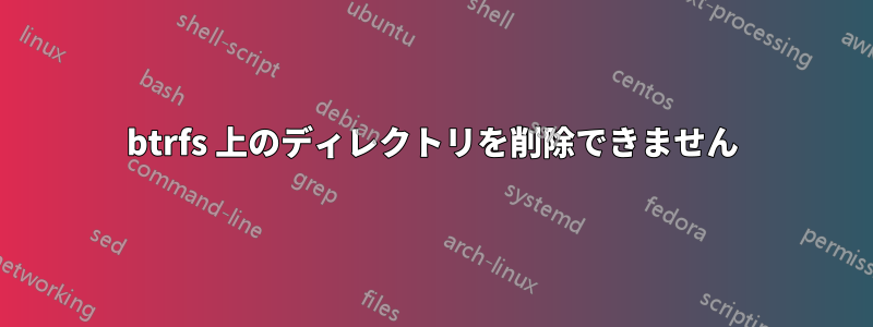 btrfs 上のディレクトリを削除できません