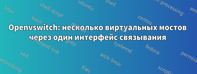 Openvswitch: несколько виртуальных мостов через один интерфейс связывания