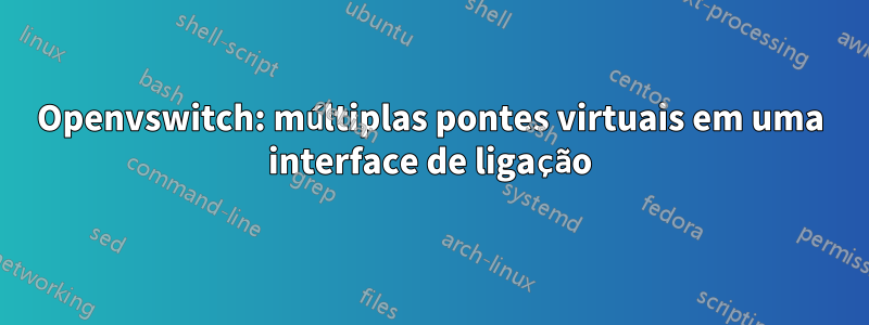 Openvswitch: múltiplas pontes virtuais em uma interface de ligação