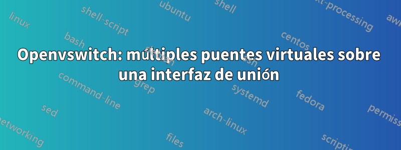 Openvswitch: múltiples puentes virtuales sobre una interfaz de unión