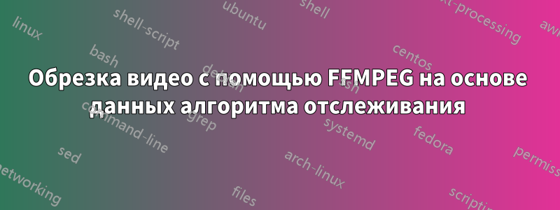 Обрезка видео с помощью FFMPEG на основе данных алгоритма отслеживания