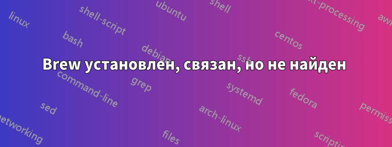 Brew установлен, связан, но не найден