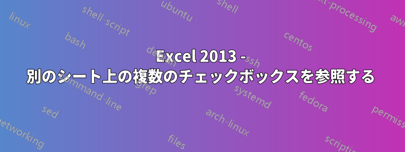 Excel 2013 - 別のシート上の複数のチェックボックスを参照する