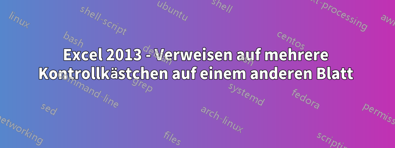 Excel 2013 - Verweisen auf mehrere Kontrollkästchen auf einem anderen Blatt