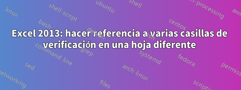 Excel 2013: hacer referencia a varias casillas de verificación en una hoja diferente