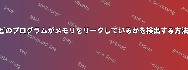 どのプログラムがメモリをリークしているかを検出する方法