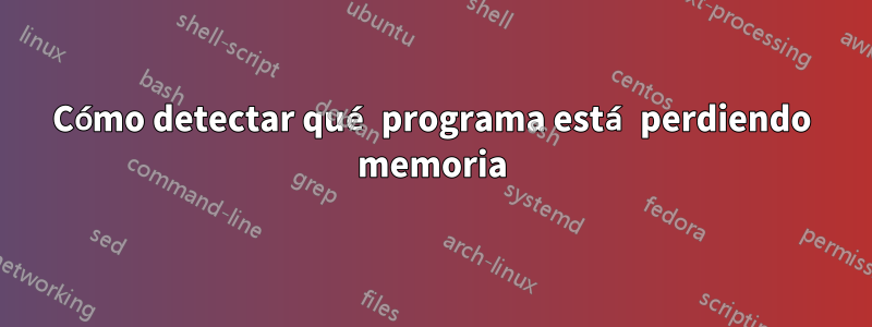 Cómo detectar qué programa está perdiendo memoria