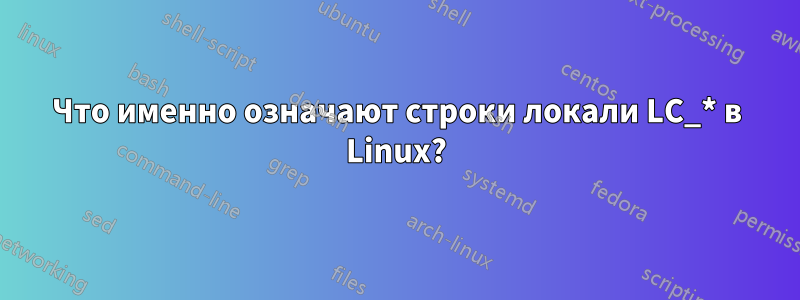 Что именно означают строки локали LC_* в Linux?