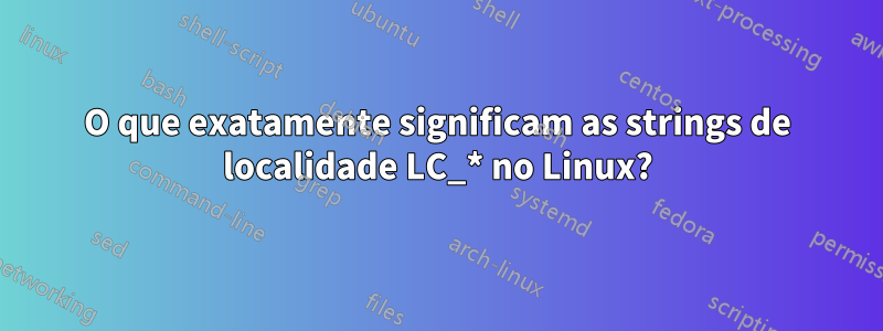 O que exatamente significam as strings de localidade LC_* no Linux?