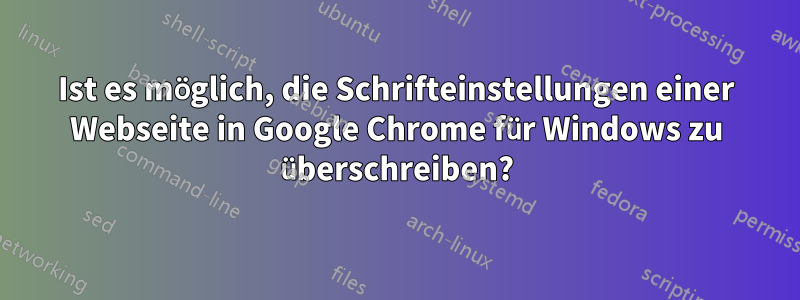 Ist es möglich, die Schrifteinstellungen einer Webseite in Google Chrome für Windows zu überschreiben?