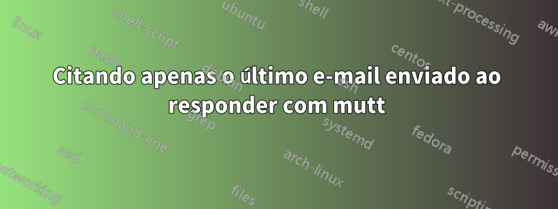 Citando apenas o último e-mail enviado ao responder com mutt