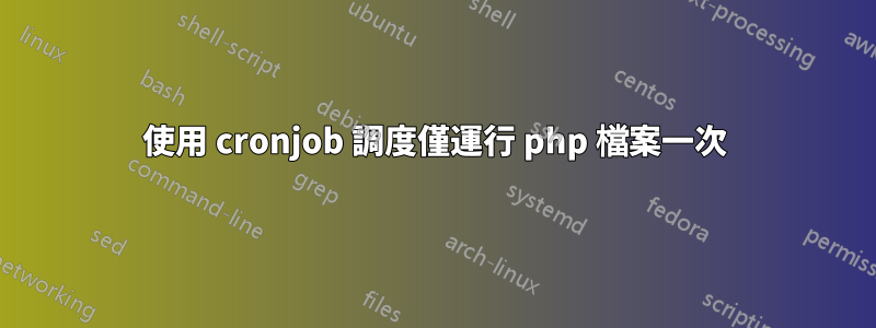 使用 cronjob 調度僅運行 php 檔案一次