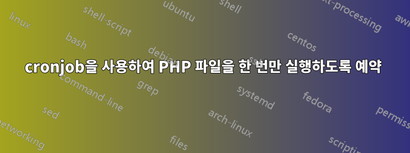 cronjob을 사용하여 PHP 파일을 한 번만 실행하도록 예약