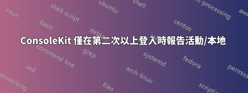 ConsoleKit 僅在第二次以上登入時報告活動/本地