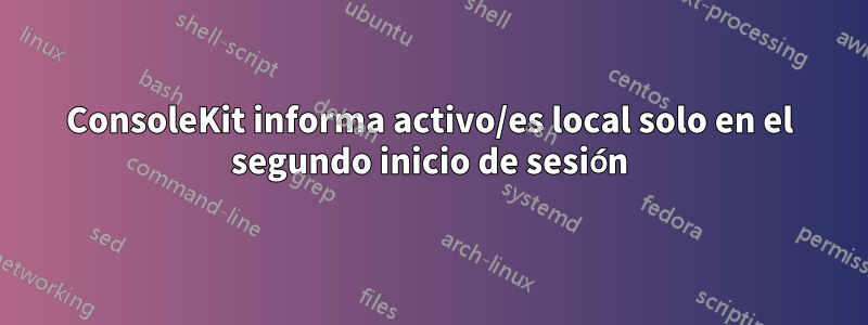 ConsoleKit informa activo/es local solo en el segundo inicio de sesión