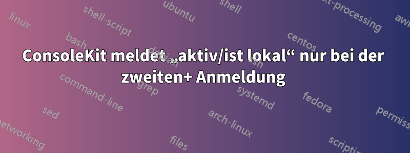 ConsoleKit meldet „aktiv/ist lokal“ nur bei der zweiten+ Anmeldung