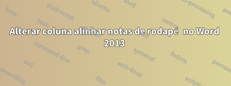 Alterar coluna alinhar notas de rodapé no Word 2013