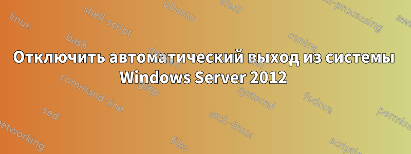 Отключить автоматический выход из системы Windows Server 2012