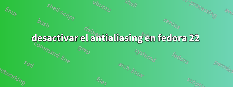 desactivar el antialiasing en fedora 22