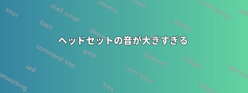 ヘッドセットの音が大きすぎる