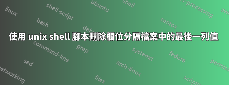 使用 unix shell 腳本刪除欄位分隔檔案中的最後一列值