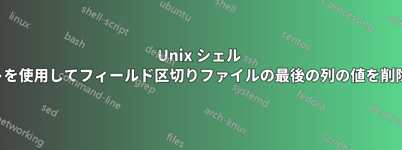 Unix シェル スクリプトを使用してフィールド区切りファイルの最後の列の値を削除します。