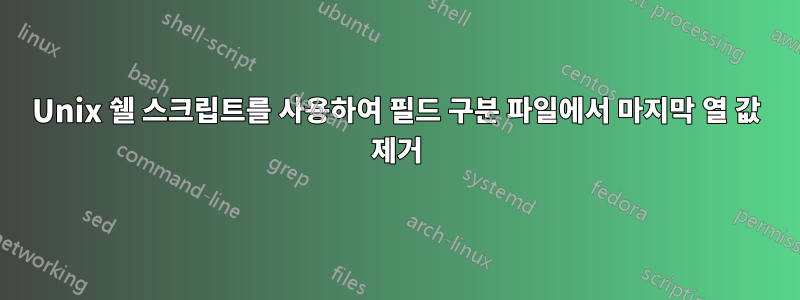 Unix 쉘 스크립트를 사용하여 필드 구분 파일에서 마지막 열 값 제거