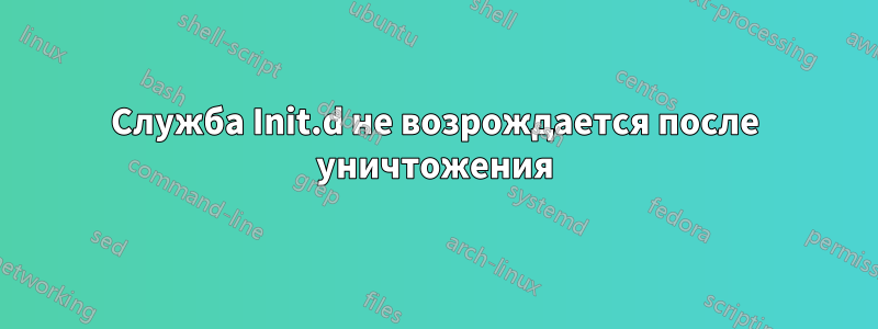 Служба Init.d не возрождается после уничтожения