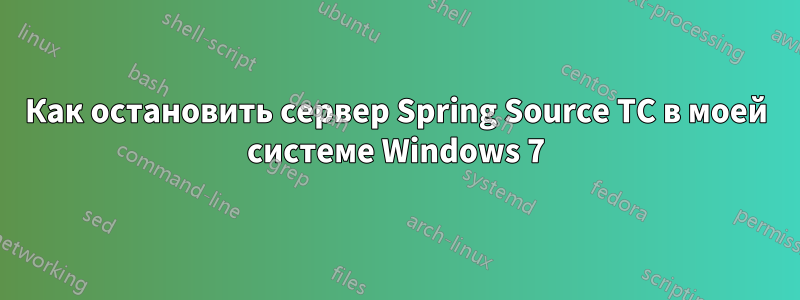 Как остановить сервер Spring Source TC в моей системе Windows 7