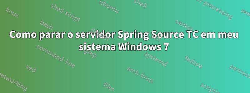 Como parar o servidor Spring Source TC em meu sistema Windows 7