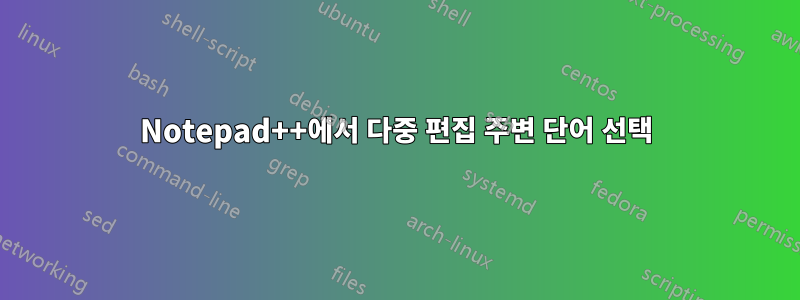 Notepad++에서 다중 편집 주변 단어 선택