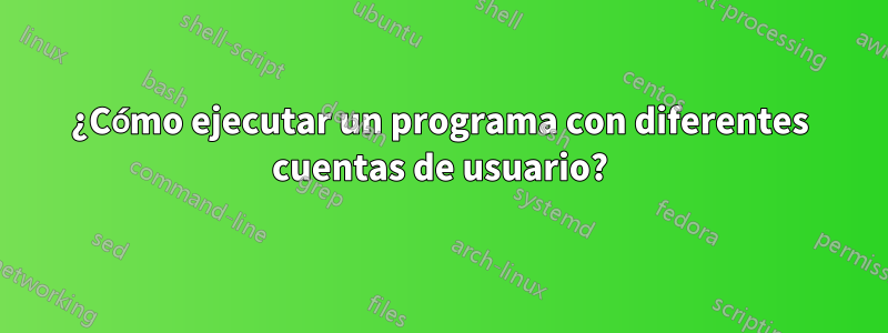 ¿Cómo ejecutar un programa con diferentes cuentas de usuario?