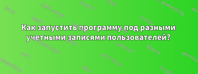 Как запустить программу под разными учетными записями пользователей?