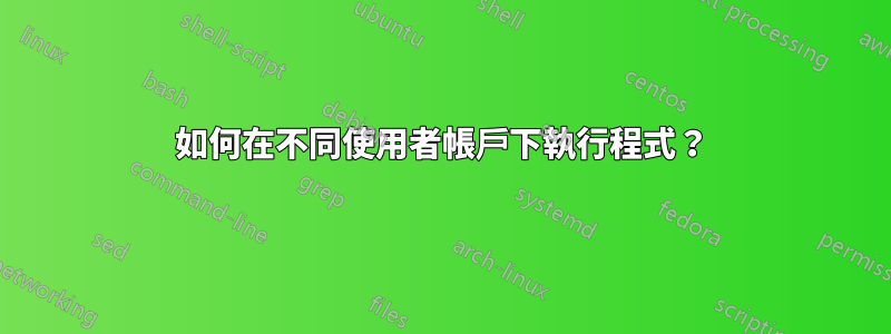 如何在不同使用者帳戶下執行程式？