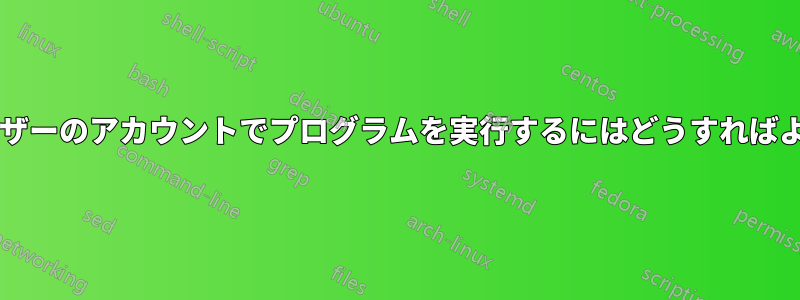 異なるユーザーのアカウントでプログラムを実行するにはどうすればよいですか?