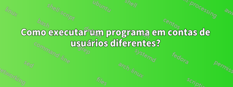 Como executar um programa em contas de usuários diferentes?