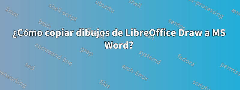 ¿Cómo copiar dibujos de LibreOffice Draw a MS Word?