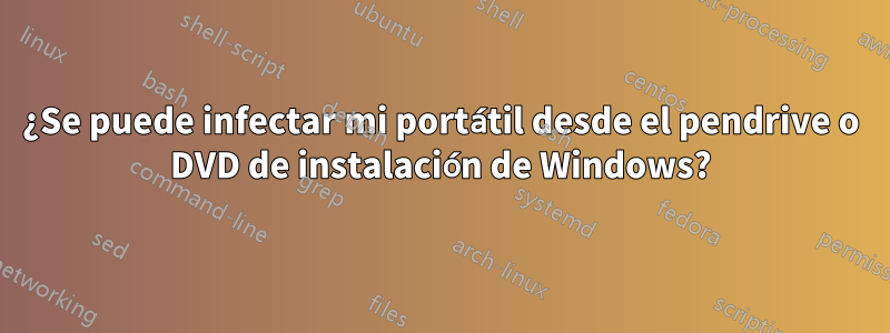 ¿Se puede infectar mi portátil desde el pendrive o DVD de instalación de Windows?