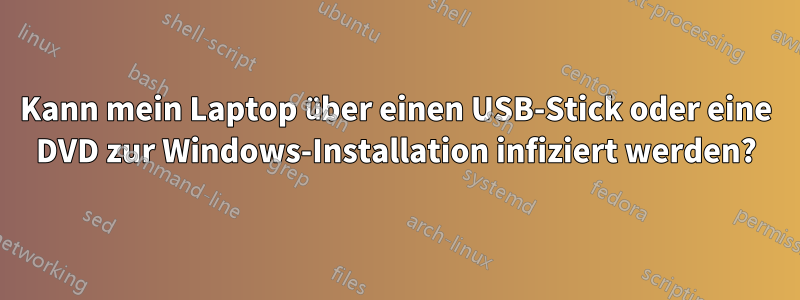 Kann mein Laptop über einen USB-Stick oder eine DVD zur Windows-Installation infiziert werden?